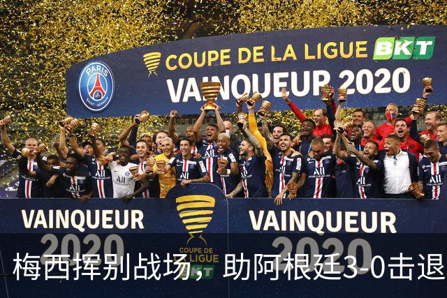 梅西挥别战场，助阿根廷3-0击退贝宁